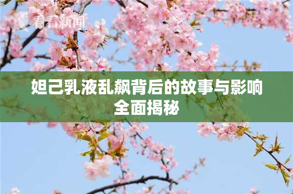 妲己乳液乱飙背后的故事与影响全面揭秘
