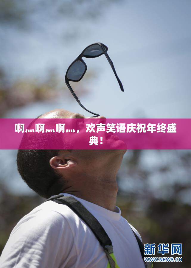 啊灬啊灬啊灬，欢声笑语庆祝年终盛典！