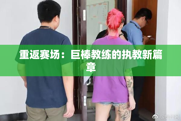 重返赛场：巨棒教练的执教新篇章