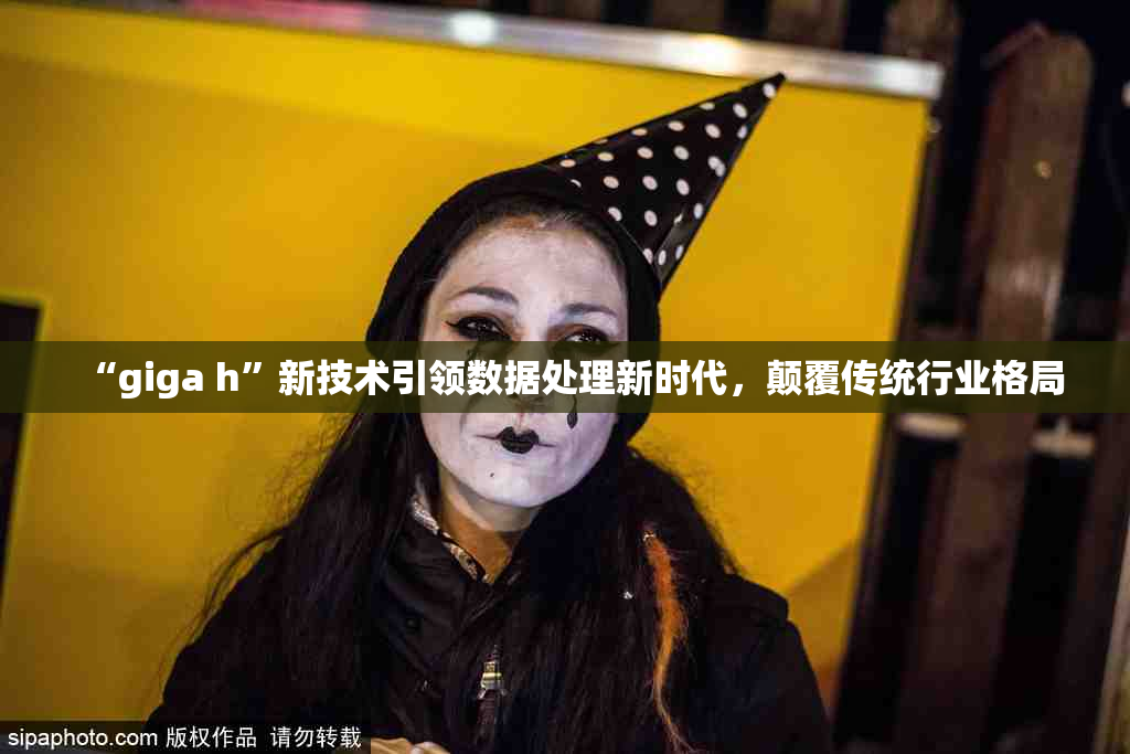 “giga h”新技术引领数据处理新时代，颠覆传统行业格局