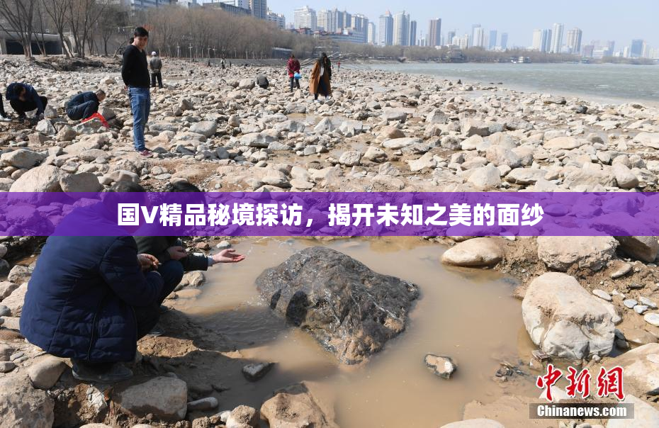 国V精品秘境探访，揭开未知之美的面纱