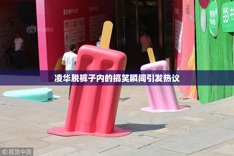 凌华脱裤子内的搞笑瞬间引发热议
