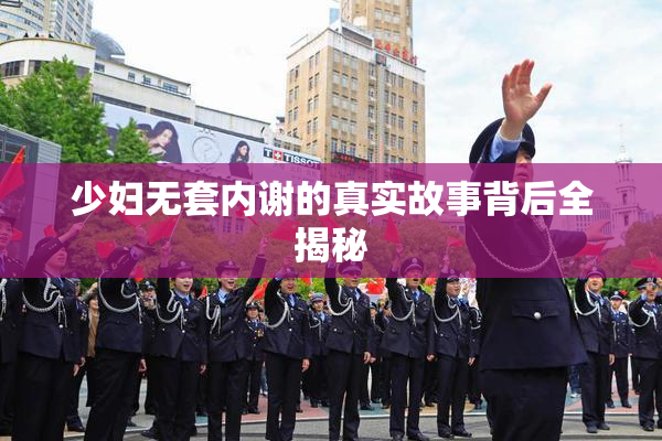 少妇无套内谢的真实故事背后全揭秘