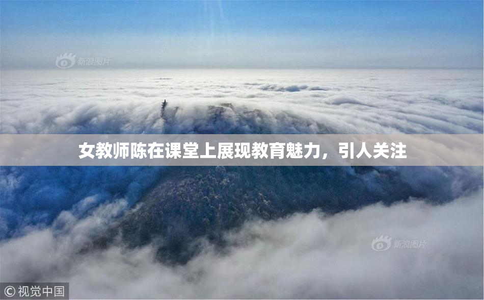 女教师陈在课堂上展现教育魅力，引人关注