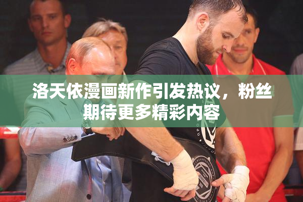 洛天依漫画新作引发热议，粉丝期待更多精彩内容