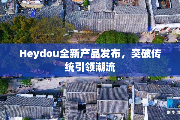 Heydou全新产品发布，突破传统引领潮流