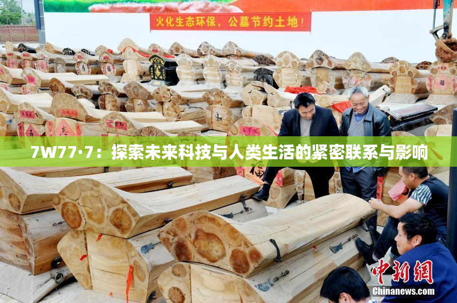 7W77·7：探索未来科技与人类生活的紧密联系与影响