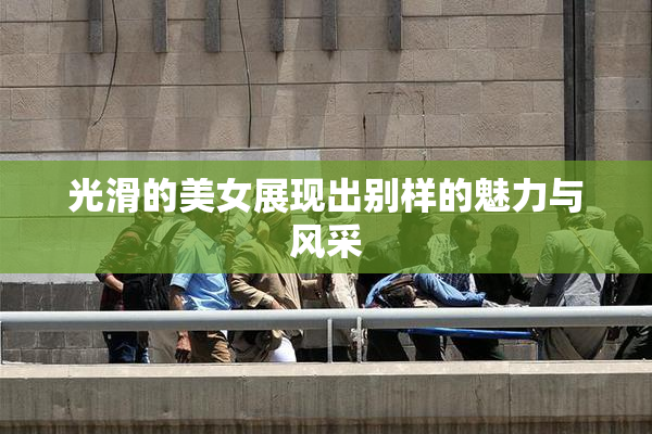 光滑的美女展现出别样的魅力与风采