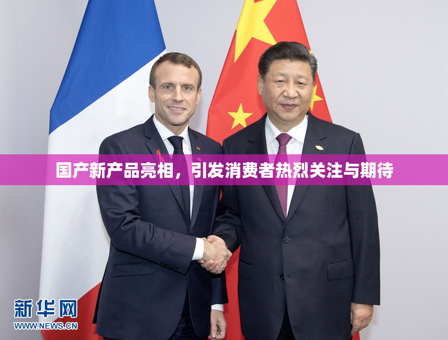 国产新产品亮相，引发消费者热烈关注与期待