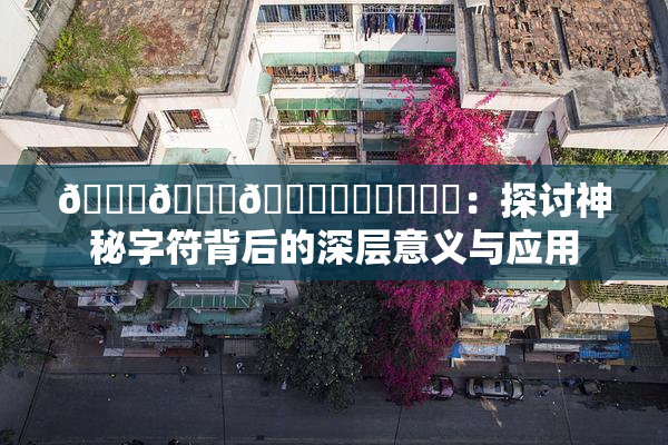 🍆🍑🔞❌‌❌‌❌‌：探讨神秘字符背后的深层意义与应用