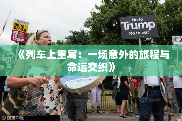 《列车上重写：一场意外的旅程与命运交织》