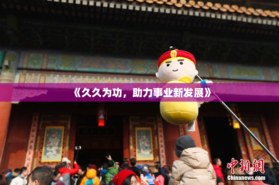 《久久为功，助力事业新发展》