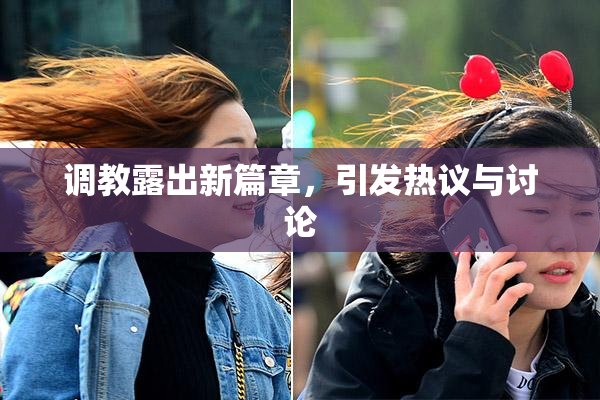 调教露出新篇章，引发热议与讨论