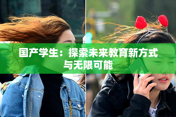 国产学生：探索未来教育新方式与无限可能