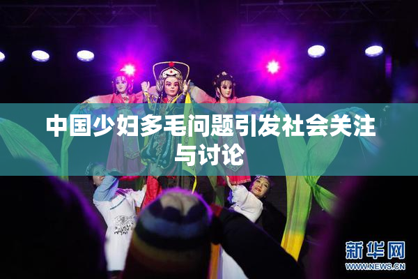 中国少妇多毛问题引发社会关注与讨论