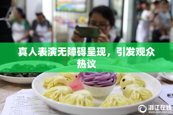 真人表演无障碍呈现，引发观众热议