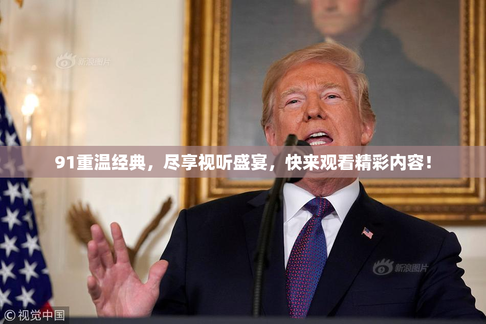 91重温经典，尽享视听盛宴，快来观看精彩内容！