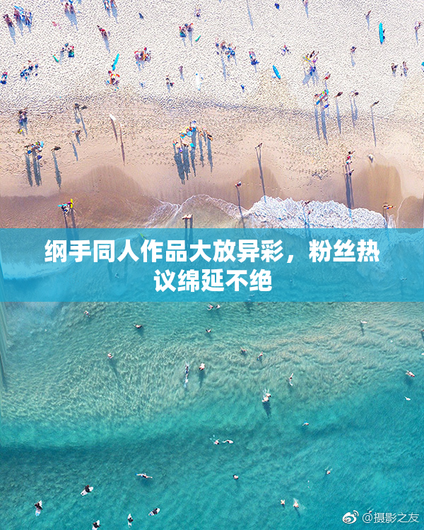 纲手同人作品大放异彩，粉丝热议绵延不绝