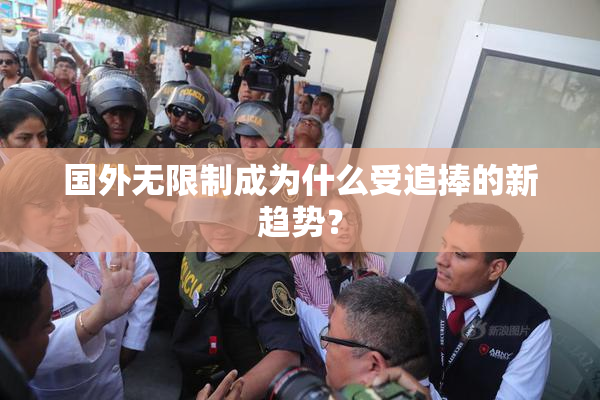 国外无限制成为什么受追捧的新趋势？