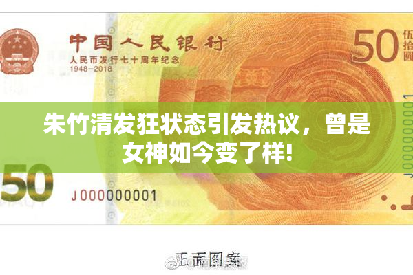 朱竹清发狂状态引发热议，曾是女神如今变了样!