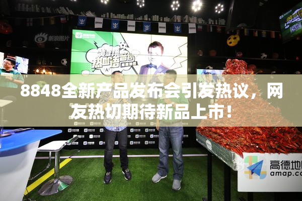 8848全新产品发布会引发热议，网友热切期待新品上市！