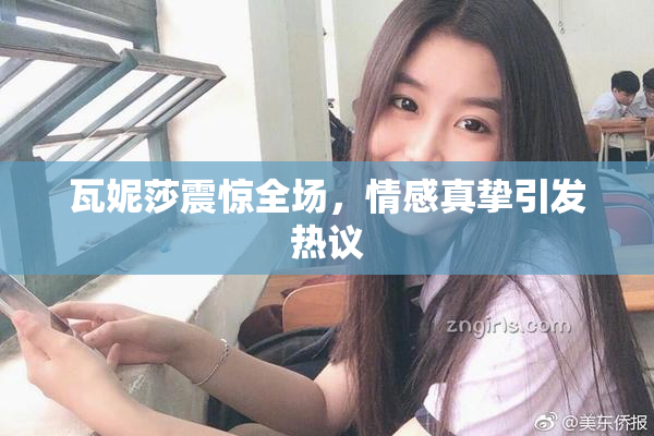 瓦妮莎震惊全场，情感真挚引发热议