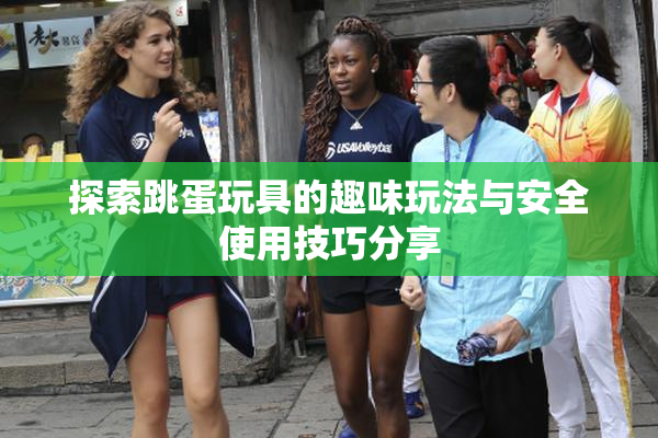 探索跳蛋玩具的趣味玩法与安全使用技巧分享