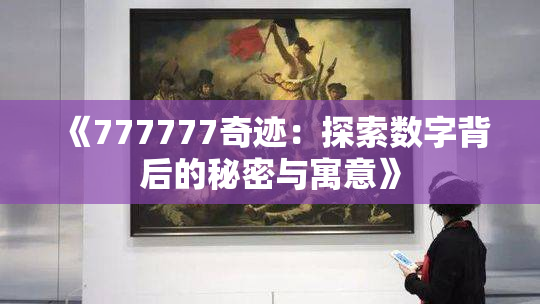 《777777奇迹：探索数字背后的秘密与寓意》