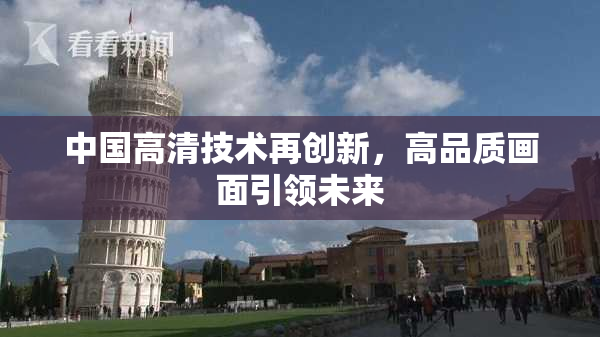 中国高清技术再创新，高品质画面引领未来