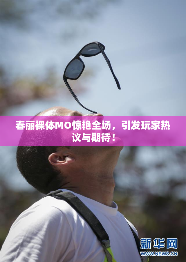 春丽裸体MO惊艳全场，引发玩家热议与期待！