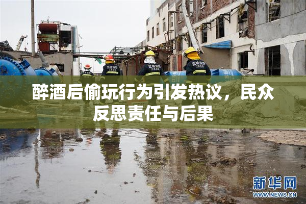 醉酒后偷玩行为引发热议，民众反思责任与后果