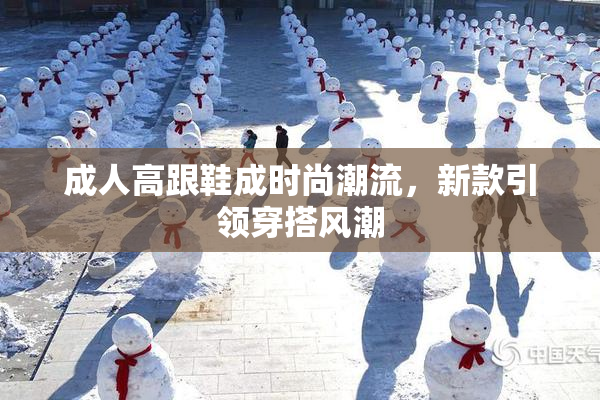 成人高跟鞋成时尚潮流，新款引领穿搭风潮