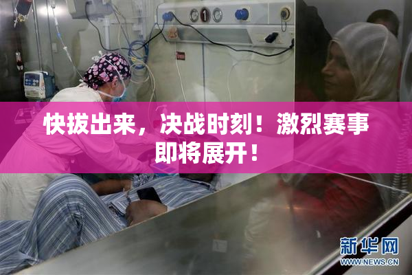 快拔出来，决战时刻！激烈赛事即将展开！