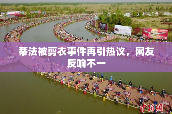蒂法被剪衣事件再引热议，网友反响不一