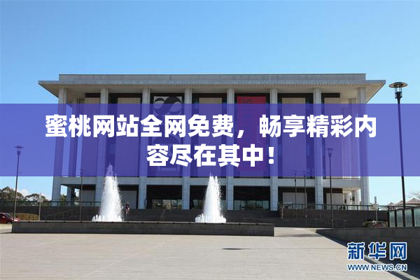 蜜桃网站全网免费，畅享精彩内容尽在其中！