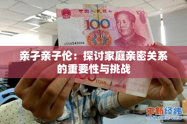 亲孑亲子伦：探讨家庭亲密关系的重要性与挑战