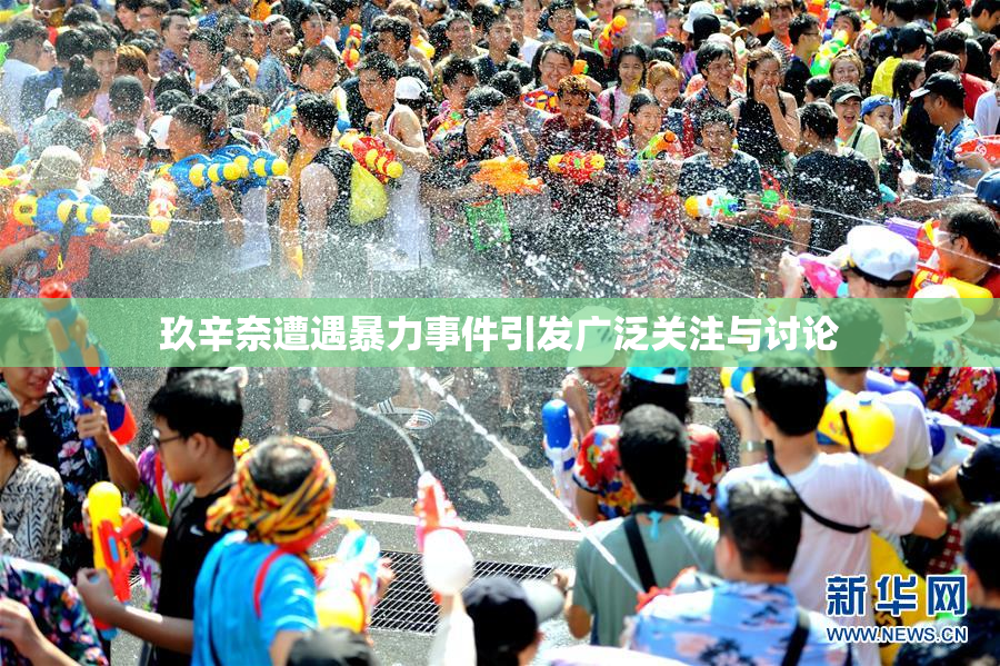 玖辛奈遭遇暴力事件引发广泛关注与讨论