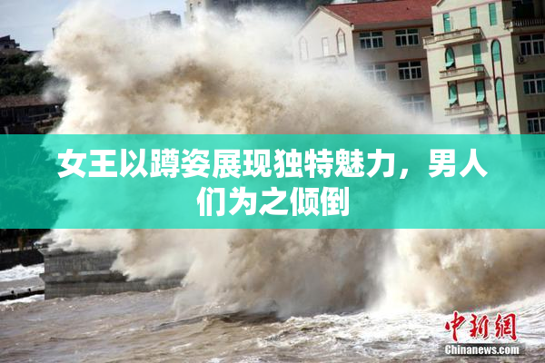 女王以蹲姿展现独特魅力，男人们为之倾倒