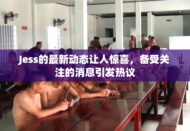 Jess的最新动态让人惊喜，备受关注的消息引发热议