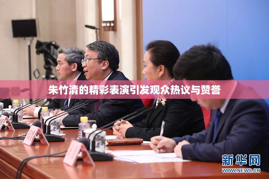 朱竹清的精彩表演引发观众热议与赞誉