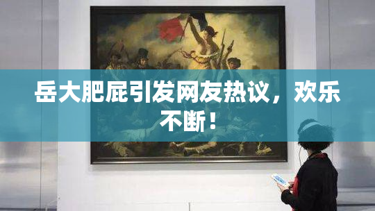 岳大肥屁引发网友热议，欢乐不断！