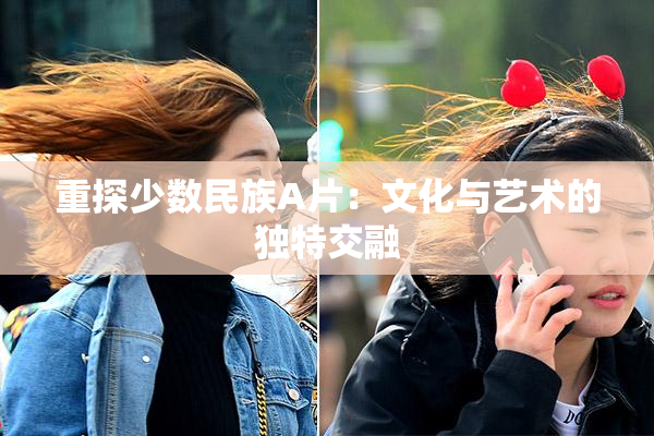 重探少数民族A片：文化与艺术的独特交融