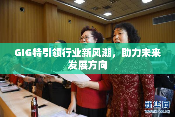 GIG特引领行业新风潮，助力未来发展方向