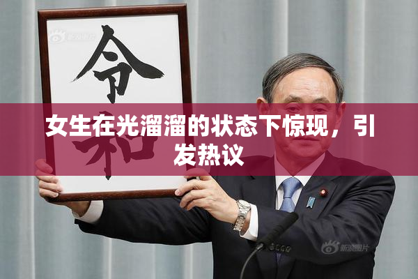 女生在光溜溜的状态下惊现，引发热议