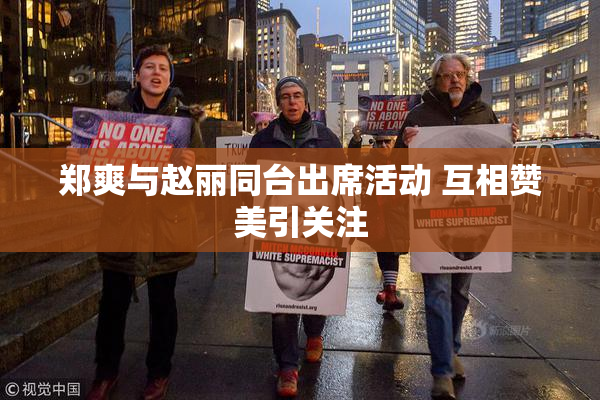 郑爽与赵丽同台出席活动 互相赞美引关注