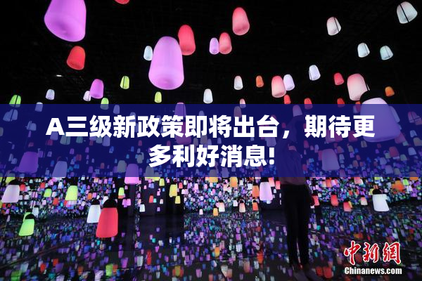 A三级新政策即将出台，期待更多利好消息!