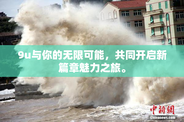 9u与你的无限可能，共同开启新篇章魅力之旅。