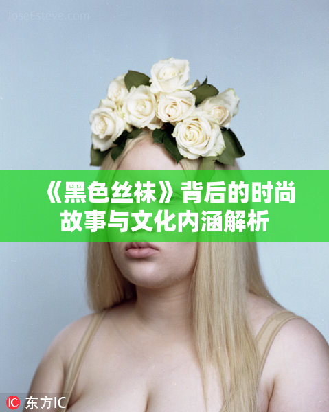 《黑色丝袜》背后的时尚故事与文化内涵解析