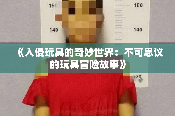 《入侵玩具的奇妙世界：不可思议的玩具冒险故事》