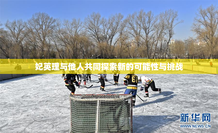 妃英理与他人共同探索新的可能性与挑战